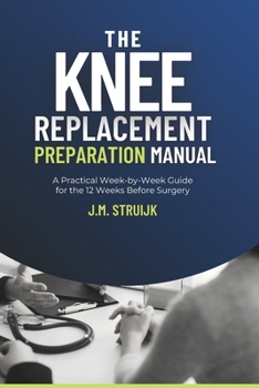 Paperback The Knee Replacement Preparation Manual: A Practical Week-by-Week Guide for the 12 Weeks Before Surgery (Joint Recovery) Book