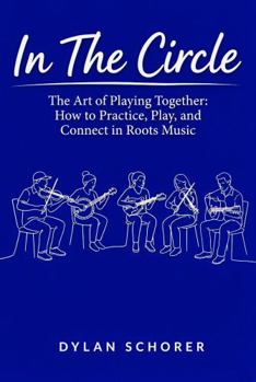 In The Circle: The Art of Playing Together: How to Practice, Play, and Connect in Roots Music