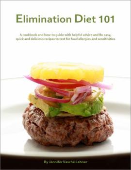 Elimination Diet 101: A Cookbook and How-to Guide with Helpful Advice and 80 Easy, Quick and Delicious Recipes to Test for Food Allergies and Sensitivities