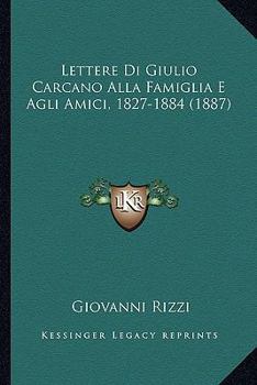 Paperback Lettere Di Giulio Carcano Alla Famiglia E Agli Amici, 1827-1884 (1887) [Italian] Book