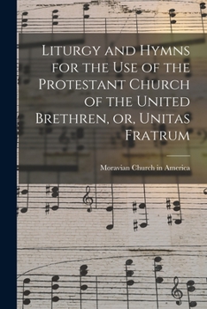 Liturgy and Hymns for the Use of the Protestant Church of the United Brethren, Or Unitas Fratum