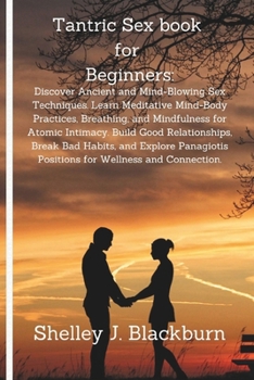 Tantric Sex book for Beginners:: Discover Ancient and Mind-Blowing Sex Techniques. Learn Meditative Mind-Body Practices, Breathing, and Mindfulness for Atomic Intimacy. Build Good Relationships