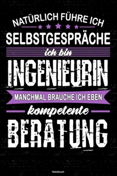 Nat�rlich f�hre ich Selbstgespr�che ich bin Ingenieurin manchmal brauche ich eben kompetente Beratung Notizbuch: Ingenieurin Journal DIN A5 liniert 120 Seiten Geschenk