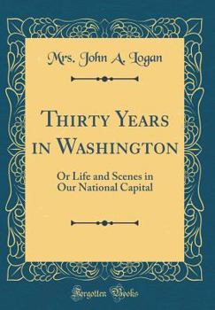 Hardcover Thirty Years in Washington: Or Life and Scenes in Our National Capital (Classic Reprint) Book