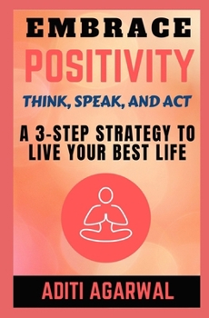 Paperback Embrace Positivity: Think, Speak, And Act - A 3-Step Strategy to Live Your Best Life Book