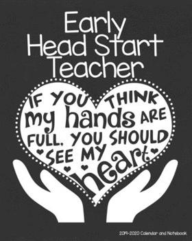 Early Head Start Teacher 2019-2020 Calendar and Notebook: If You Think My Hands Are Full You Should See My Heart: Monthly Academic Organizer (Aug 2019 ... Calendars, Notes, Reflections, Password Log