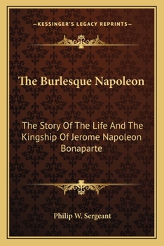 Paperback The Burlesque Napoleon: The Story Of The Life And The Kingship Of Jerome Napoleon Bonaparte Book