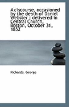A Discourse, Occasioned by the Death of Daniel Webster : Delivered in Central Church, Boston, Octobe