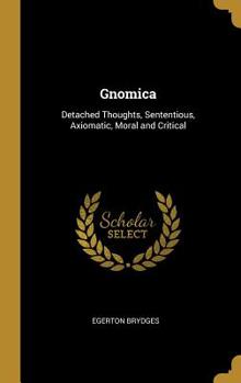 Hardcover Gnomica: Detached Thoughts, Sententious, Axiomatic, Moral and Critical Book