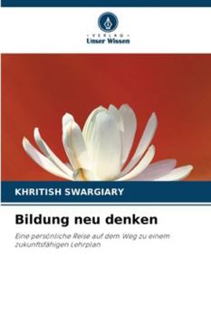 Bildung neu denken: Eine persönliche Reise auf dem Weg zu einem zukunftsfähigen Lehrplan (German Edition)
