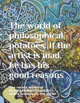 Paperback The world of philosophical potatoes. If the artist is mad, he has his good reasons: The recent works of ALESSANDRO CHIODO with a preface by the artist Book