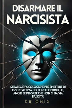 Paperback Disarmare Il Narcisista: Strategie psicologiche per smettere di essere vittima del loro controllo, anche se pensate che non ci sia via d'uscita [Italian] Book