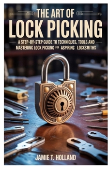 Paperback The Art of Lock Picking: A Step-by-Step Guide to Techniques, Tools and Mastering Lock Picking for Aspiring Locksmiths Book
