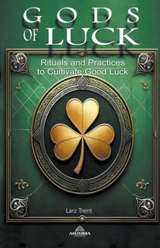 Gods Of Luck - Rituals and Practices to Cultivate Good