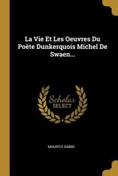 Paperback La Vie Et Les Oeuvres Du Poète Dunkerquois Michel De Swaen... [French] Book