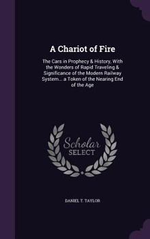 Hardcover A Chariot of Fire: The Cars in Prophecy & History, With the Wonders of Rapid Traveling & Significance of the Modern Railway System... a T Book