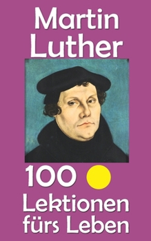 Martin Luther: 100 Lektionen fürs Leben (German Edition)