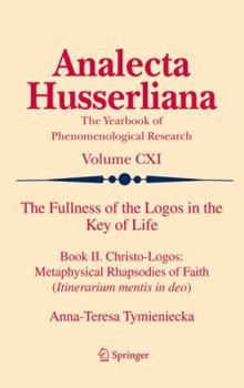 The Fullness of the Logos in the Key of Life: Book II. Christo-Logos: Metaphysical Rhapsodies of Faith (Itinerarium mentis in deo) - Book  of the Analecta Husserliana