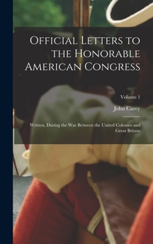 Hardcover Official Letters to the Honorable American Congress: Written, During the War Between the United Colonies and Great Britain; Volume 1 Book