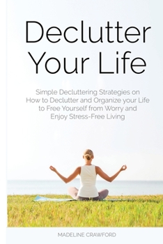 Paperback Declutter Your Life: Simple Decluttering Strategies on How to Declutter and Organize your Life to Free Yourself from Worry and Enjoy Stress-Free Livin Book