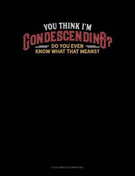 Paperback You Think I'm Condescending? Do You Even Know What That Means?: 6 Columns Columnar Pad Book