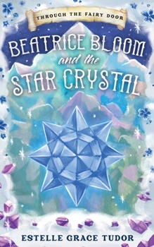 Beatrice Bloom and the Star Crystal - Book #2 of the Through the Fairy Door
