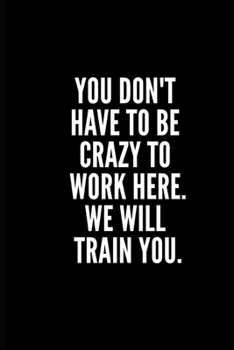 Paperback You Don't Have to E Crazy to Work Here, We Will Train You Notebook: Funny Gifts for Coworker - Colleague .- Lined Blank Notebook Journal - 100 pages - Book