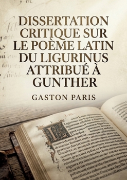 Dissertation critique sur le poème latin du Ligurinus attribué à Gunther: Une analyse critique du Ligurinus, poème latin médiéval faussement attribué à Gunther (French Edition)