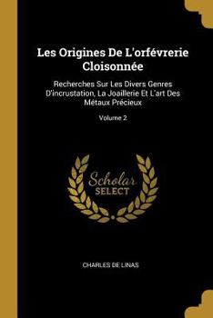 Paperback Les Origines De L'orfévrerie Cloisonnée: Recherches Sur Les Divers Genres D'incrustation, La Joaillerie Et L'art Des Métaux Précieux; Volume 2 [French] Book