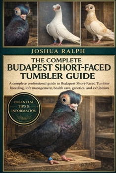 THE COMPLETE BUDAPEST SHORT-FACED TUMBLER GUIDE: A complete professional guide to Budapest Short-Faced Tumbler breeding, loft management, health care, genetics, and exhibition success.