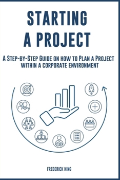 Paperback Starting a Project: A Step-by-Step Guide on how to Plan a Project within a corporate environment Book
