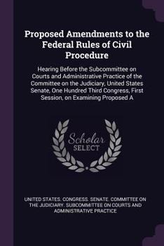 Proposed Amendments to the Federal Rules of Civil Procedure: Hearing Before the Subcommittee on Courts and Administrative Practice of the Committee on the Judiciary, United States Senate, One Hundred 