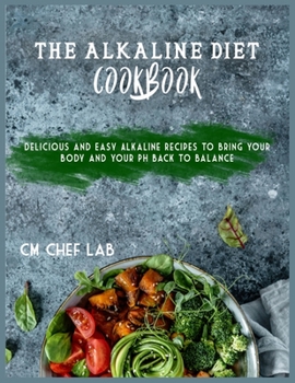 The Alkaline Diet Cookbook: Delicious and Easy Alkaline Recipes to Bring Your Body and Your PH Back to Balance