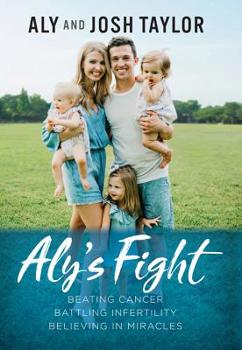 Hardcover Aly's Fight: Beating Cancer, Battling Infertility, and Believing in Miracles Book