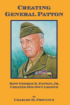 Paperback Creating General Patton: How George S. Patton, Jr. Created His Own Legend Book