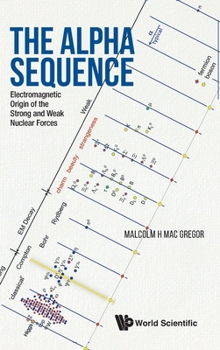 Hardcover Alpha Sequence, The: Electromagnetic Origin of the Strong and Weak Nuclear Forces Book