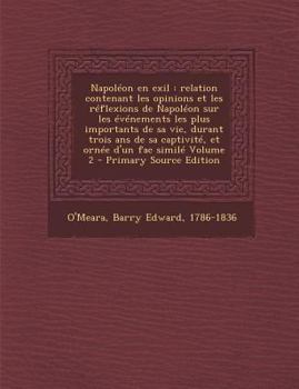 Paperback Napoleon En Exil: Relation Contenant Les Opinions Et Les Reflexions de Napoleon Sur Les Evenements Les Plus Importants de Sa Vie, Durant [French] Book