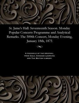 Paperback St. Jame's Hall. Seventeenth Season. Monday Popular Concerts Programme and Analytical Remarks. the 500th Concert, Monday Evening, January 18th, 1875 Book