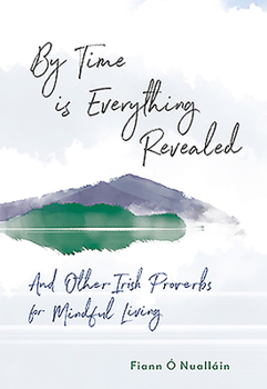 Hardcover By Time Is Everything Revealed: And Other Irish Proverbs for Mindful Living Book