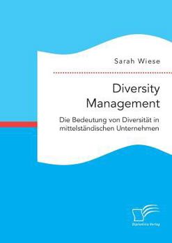 Diversity Management. Die Bedeutung Von Diversitat in Mittelstandischen Unternehmen