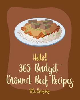 Paperback Hello! 365 Budget Ground Beef Recipes: Best Budget Ground Beef Cookbook Ever For Beginners [Stuffed Burger Cookbook, Mexican Casserole Cookbook, Cabba Book