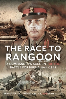 The Race to Rangoon: A Commander's Account of the Battle for Burma, 1944-1945