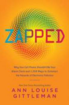 Hardcover Zapped: Why Your Cell Phone Shouldn't Be Your Alarm Clock and 1,268 Ways to Outsmart the Hazards of Electronic Pollution Book