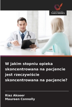 W jakim stopniu opieka skoncentrowana na pacjencie jest rzeczywiscie skoncentrowana na pacjencie? (Polish Edition)