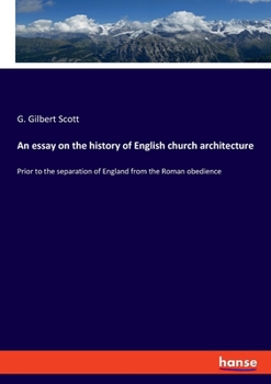 An essay on the history of English church architecture: Prior to the separation of England from the Roman obedience