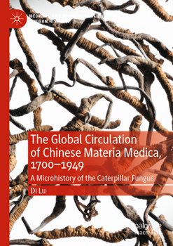 Paperback The Global Circulation of Chinese Materia Medica, 1700-1949: A Microhistory of the Caterpillar Fungus Book