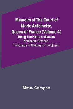 Paperback Memoirs of the Court of Marie Antoinette, Queen of France (Volume 4); Being the Historic Memoirs of Madam Campan, First Lady in Waiting to the Queen Book