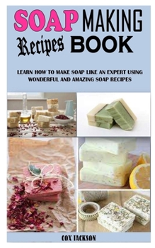Paperback Soap Making Recipes Book: Learn How to Make Soap Like an Expert Using Wonderful and Amazing Soap Recipes Book