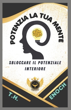 POTENZIA LA TUA MENTE: Sbloccare Il Potenziale Interiore