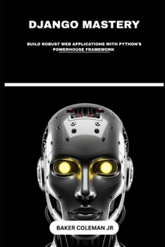 Paperback Django Mastery: Build Robust Web Applications With Python's Powerhouse Framework Book